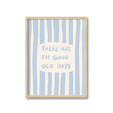 These Are The Good Old Days Print