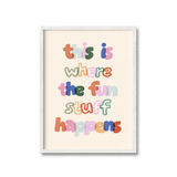 Where The Fun Stuff Happens Print