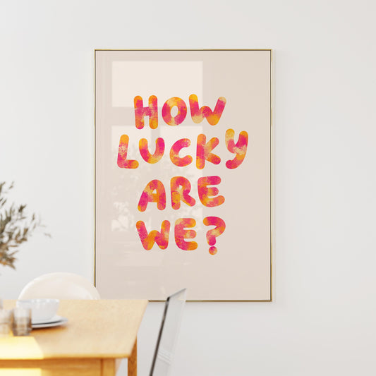 How Lucky Are We Print