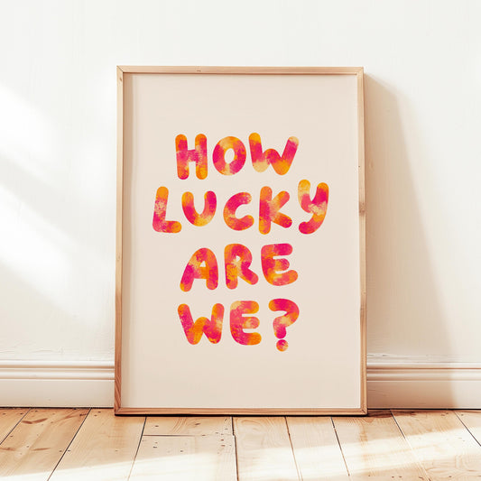 How Lucky Are We Print