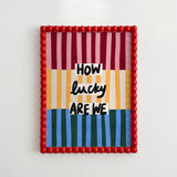 How Lucky Are We Print